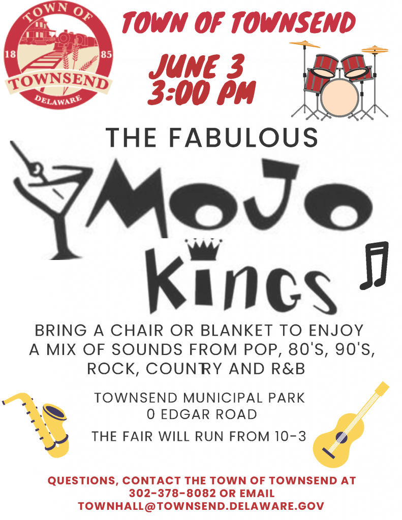 TOWN OF TOWNSEND JUNE 3 3:00 PM THE FABULOUS MOJO KINGS PMBRING A CHAIR OR BLANKET TO ENJOY A MIX OF SOUNDS FROM POP, 80'S, 90'S,ROCK, COUNT RY AND R&B TOWNSEND MUNICIPAL PARK 0 EDGAR ROADTHE FAIR WILL RUN FROM 10-3QUESTIONS, CONTACT THE TOWN OF TOWNSEND AT 302-378-8082 OR EMAIL TOWNHALL@TOWNSEND.DELAWARE.GOV