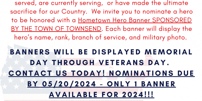 TOWNSEND HOMETOWN HERO BANNERS. REMEMBER & HONOR Our mission is to honor Townsend men/women who have served, are currently serving, or have made the ultimate sacrifice for our Country. We invite you to nominate a hero be honored with a Hometown Heros Banner SPONSORED BY THE TOWN OF TOWNSEND. Each banner will display the hero’s name, branch of service, and military photo. BANNERS WILL BE DISPLAYED MEMORIAL DAY THROUGH VETERANS DAY. CONTACT US TODAY! NOMINATIONS DUE BY 05/20/2024 - ONLY 1 BANNER AVAILABLE FOR 2024. 141 MAIN STREET, TOWNSEND, DE 19734. (3 0 2 ) 3 7 8 - 8 0 8 2. TOWNHALL@TOWNSEND.DELAware.gov. TOWNHALL@TOWNSEND.DELAWARE.GOV